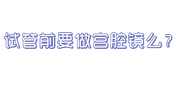 做试管婴儿前一定要做宫腔镜吗？来我这里找找答案吧