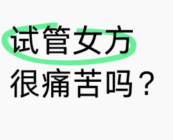 做试管婴儿女方痛苦吗？我来回答这个问题