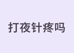 来跟姐妹们说一说打夜针疼不疼