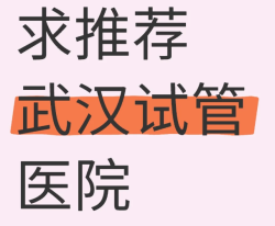 武汉试管医院哪家比较好？求推荐！